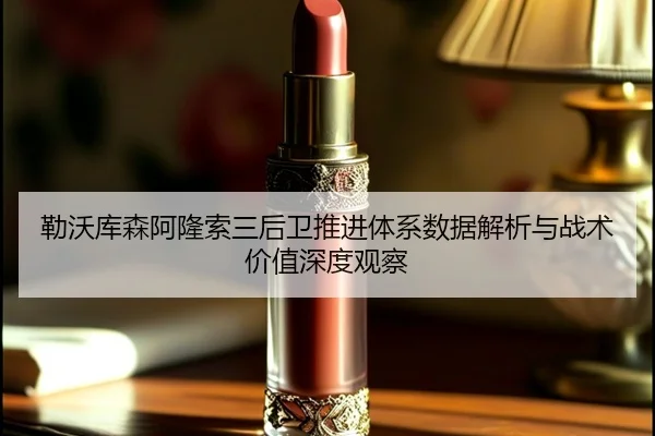 勒沃库森阿隆索三后卫推进体系数据解析与战术价值深度观察