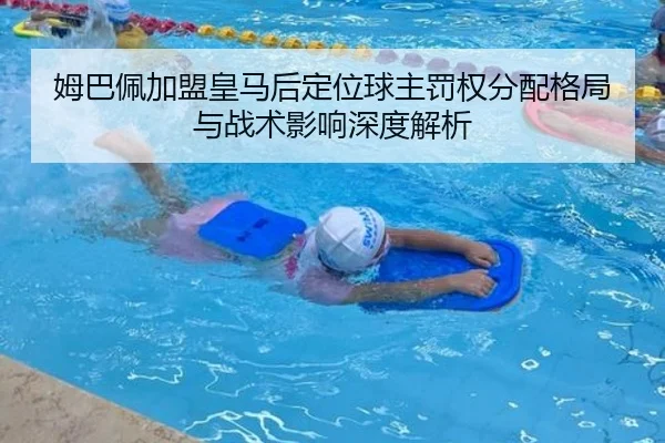 姆巴佩加盟皇马后定位球主罚权分配格局与战术影响深度解析