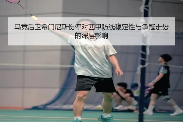 马竞后卫希门尼斯伤停对西甲防线稳定性与争冠走势的深层影响