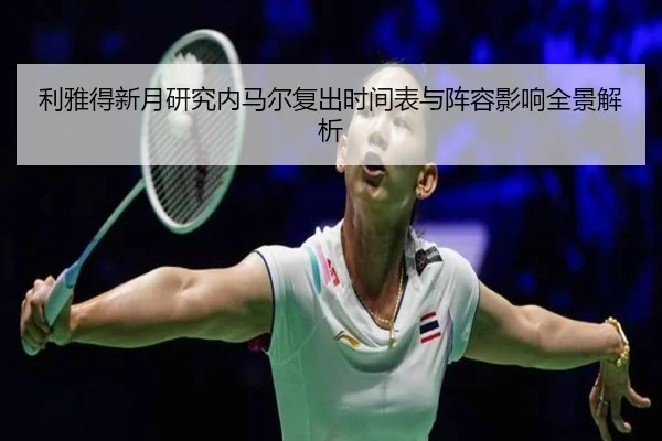 利雅得新月研究内马尔复出时间表与阵容影响全景解析