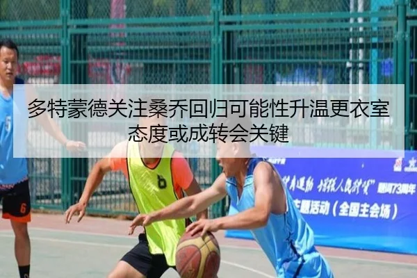 多特蒙德关注桑乔回归可能性升温更衣室态度或成转会关键