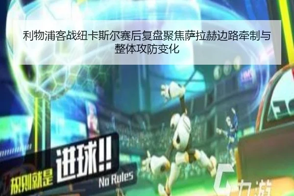利物浦客战纽卡斯尔赛后复盘聚焦萨拉赫边路牵制与整体攻防变化