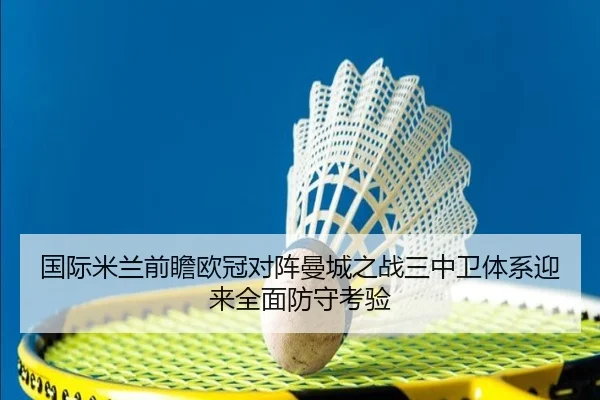 国际米兰前瞻欧冠对阵曼城之战三中卫体系迎来全面防守考验