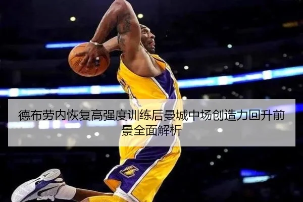 德布劳内恢复高强度训练后曼城中场创造力回升前景全面解析